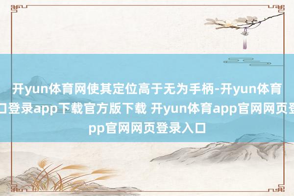 开yun体育网使其定位高于无为手柄-开yun体育官网入口登录app下载官方版下载 开yun体育app官网网页登录入口