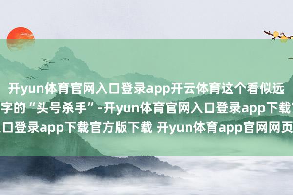 开yun体育官网入口登录app开云体育这个看似远处的词汇实则是不测死字的“头号杀手”-开yun体育官网入口登录app下载官方版下载 开yun体育app官网网页登录入口