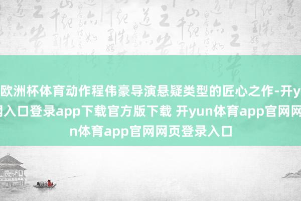 欧洲杯体育动作程伟豪导演悬疑类型的匠心之作-开yun体育官网入口登录app下载官方版下载 开yun体育app官网网页登录入口
