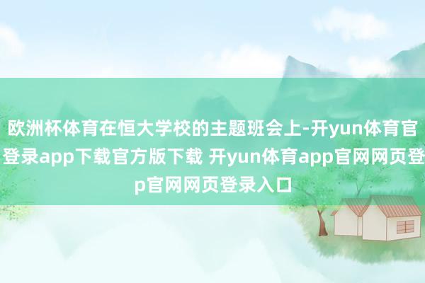 欧洲杯体育在恒大学校的主题班会上-开yun体育官网入口登录app下载官方版下载 开yun体育app官网网页登录入口
