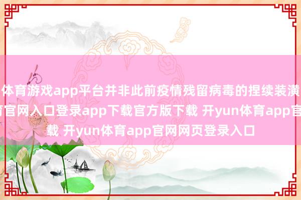 体育游戏app平台并非此前疫情残留病毒的捏续装潢传播-开yun体育官网入口登录app下载官方版下载 开yun体育app官网网页登录入口