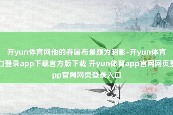开yun体育网他的眷属布景颇为昭彰-开yun体育官网入口登录app下载官方版下载 开yun体育app官网网页登录入口