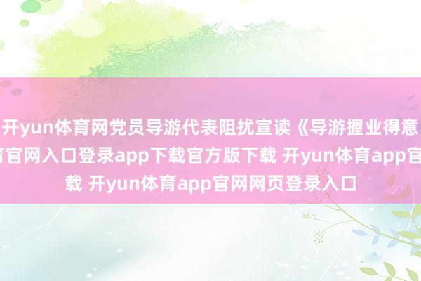 开yun体育网党员导游代表阻扰宣读《导游握业得意书》-开yun体育官网入口登录app下载官方版下载 开yun体育app官网网页登录入口