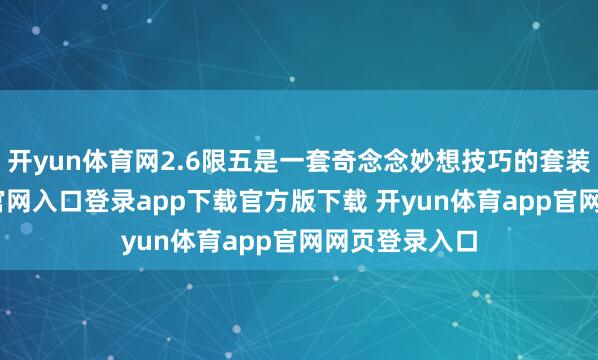 开yun体育网2.6限五是一套奇念念妙想技巧的套装-开yun体育官网入口登录app下载官方版下载 开yun体育app官网网页登录入口