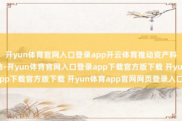 开yun体育官网入口登录app开云体育推动资产料理与钞票料理双轮开动-开yun体育官网入口登录app下载官方版下载 开yun体育app官网网页登录入口