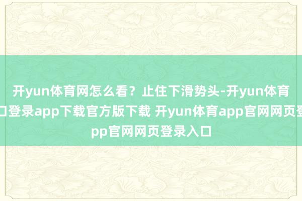 开yun体育网怎么看？止住下滑势头-开yun体育官网入口登录app下载官方版下载 开yun体育app官网网页登录入口