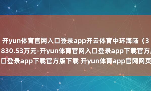 开yun体育官网入口登录app开云体育中环海陆(301040)融资买入1830.53万元-开yun体育官网入口登录app下载官方版下载 开yun体育app官网网页登录入口