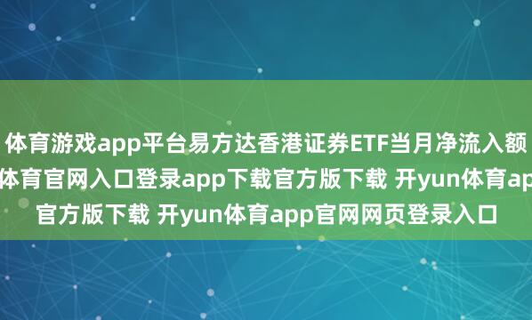 体育游戏app平台易方达香港证券ETF当月净流入额达26.3亿元-开yun体育官网入口登录app下载官方版下载 开yun体育app官网网页登录入口