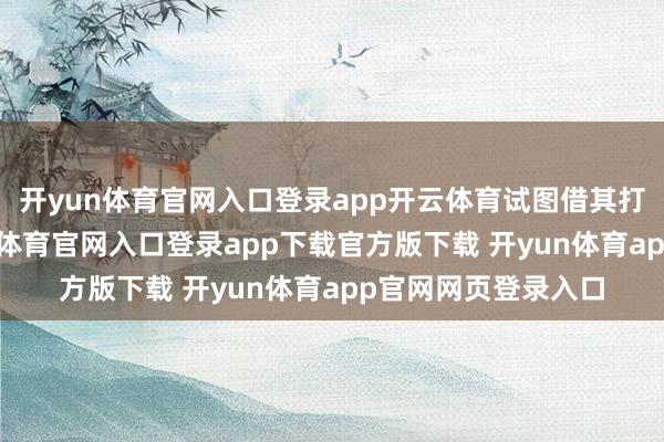 开yun体育官网入口登录app开云体育试图借其打入咖啡市集-开yun体育官网入口登录app下载官方版下载 开yun体育app官网网页登录入口