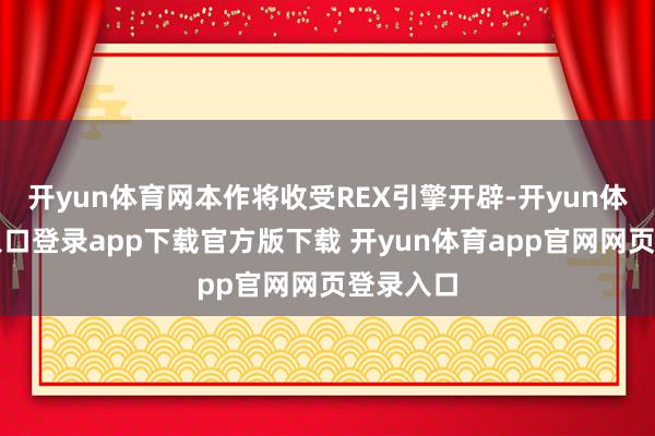 开yun体育网本作将收受REX引擎开辟-开yun体育官网入口登录app下载官方版下载 开yun体育app官网网页登录入口