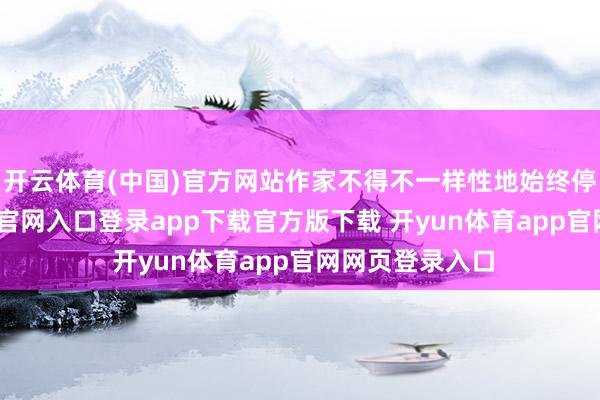 开云体育(中国)官方网站作家不得不一样性地始终停刊-开yun体育官网入口登录app下载官方版下载 开yun体育app官网网页登录入口