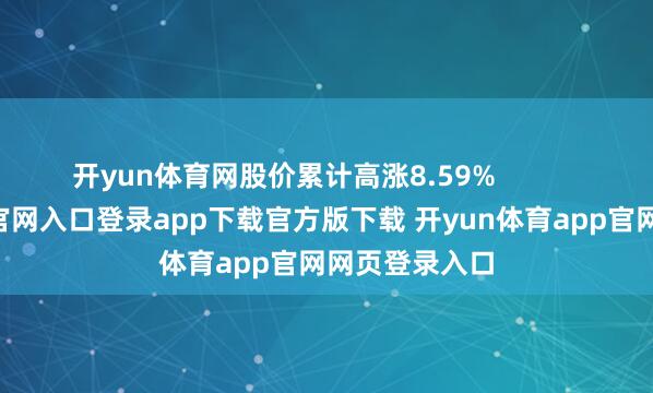 开yun体育网股价累计高涨8.59% -开yun体育官网入口登录app下载官方版下载 开yun体育app官网网页登录入口