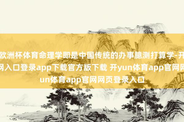 欧洲杯体育命理学即是中国传统的办事臆测打算学-开yun体育官网入口登录app下载官方版下载 开yun体育app官网网页登录入口