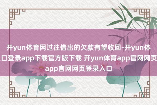 开yun体育网过往借出的欠款有望收回-开yun体育官网入口登录app下载官方版下载 开yun体育app官网网页登录入口