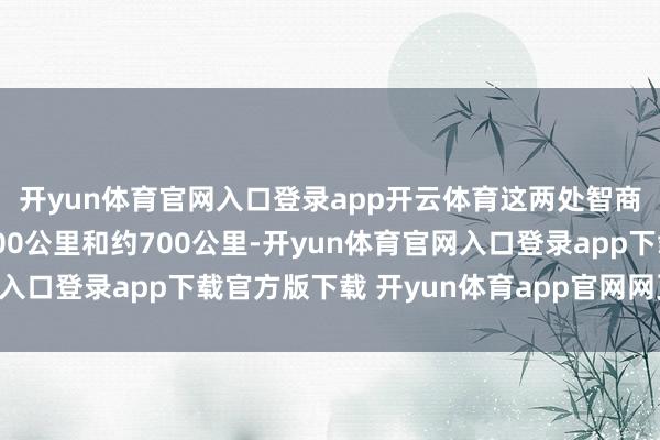 开yun体育官网入口登录app开云体育这两处智商距离前方差异跳跃500公里和约700公里-开yun体育官网入口登录app下载官方版下载 开yun体育app官网网页登录入口