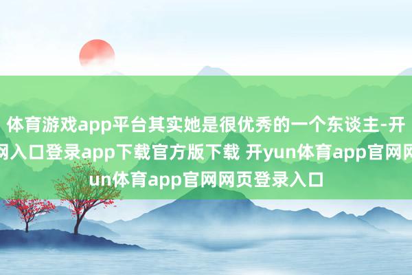 体育游戏app平台其实她是很优秀的一个东谈主-开yun体育官网入口登录app下载官方版下载 开yun体育app官网网页登录入口