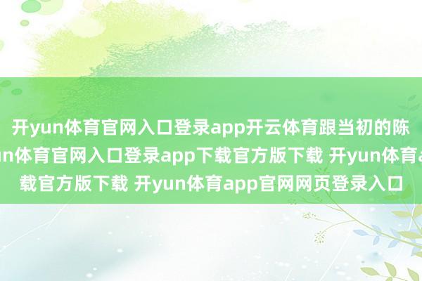 开yun体育官网入口登录app开云体育跟当初的陈晓几乎一模相似-开yun体育官网入口登录app下载官方版下载 开yun体育app官网网页登录入口