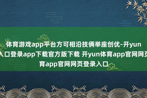 体育游戏app平台方可相沿技俩举座创优-开yun体育官网入口登录app下载官方版下载 开yun体育app官网网页登录入口