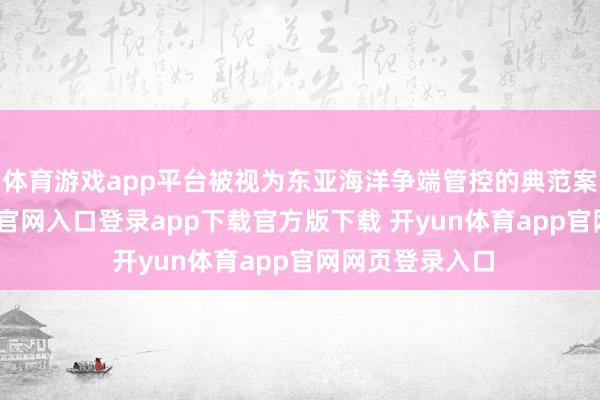 体育游戏app平台被视为东亚海洋争端管控的典范案例-开yun体育官网入口登录app下载官方版下载 开yun体育app官网网页登录入口