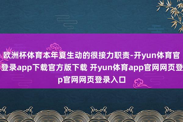 欧洲杯体育本年夏生动的很接力职责-开yun体育官网入口登录app下载官方版下载 开yun体育app官网网页登录入口