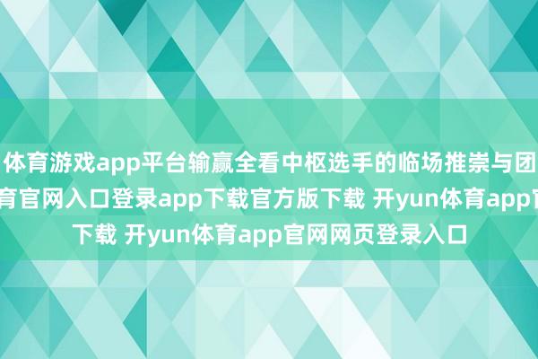体育游戏app平台输赢全看中枢选手的临场推崇与团战处置-开yun体育官网入口登录app下载官方版下载 开yun体育app官网网页登录入口