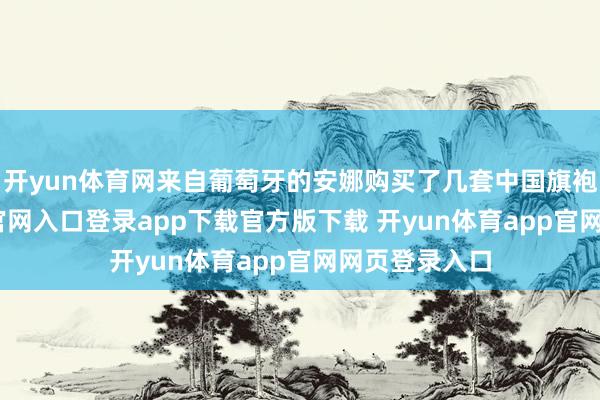 开yun体育网来自葡萄牙的安娜购买了几套中国旗袍-开yun体育官网入口登录app下载官方版下载 开yun体育app官网网页登录入口