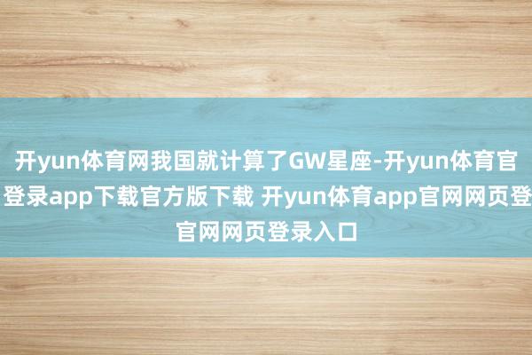开yun体育网我国就计算了GW星座-开yun体育官网入口登录app下载官方版下载 开yun体育app官网网页登录入口