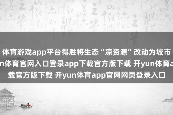 体育游戏app平台得胜将生态“凉资源”改动为城市发展“热经济”-开yun体育官网入口登录app下载官方版下载 开yun体育app官网网页登录入口