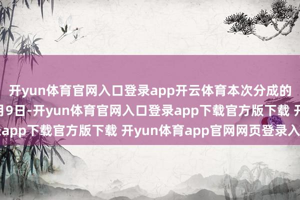 开yun体育官网入口登录app开云体育本次分成的收益分拨基准日为9月9日-开yun体育官网入口登录app下载官方版下载 开yun体育app官网网页登录入口